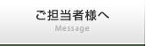 ご担当者様へ Message
